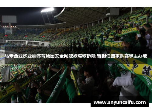 马来西亚沙亚楠体育场因安全问题被爆破拆除 曾担任国家队赛事主办地