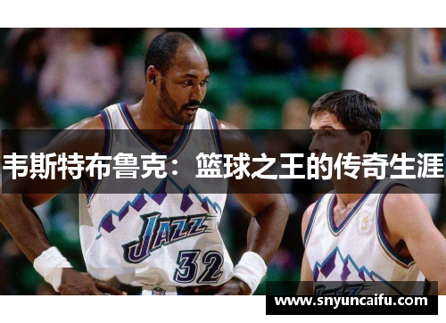 韦斯特布鲁克：篮球之王的传奇生涯